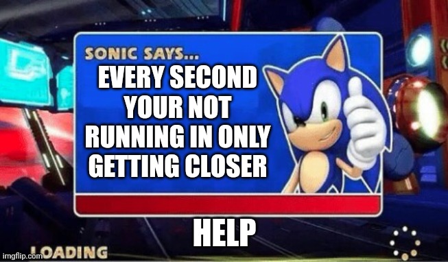 Sonic Says | EVERY SECOND YOUR NOT RUNNING IN ONLY GETTING CLOSER; HELP | image tagged in sonic says | made w/ Imgflip meme maker