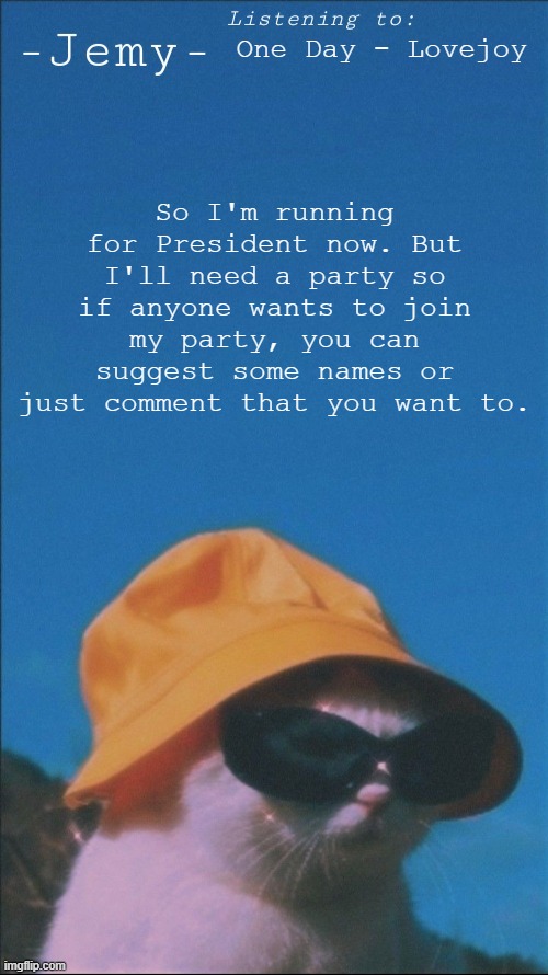 Jemy temp | One Day - Lovejoy; So I'm running for President now. But I'll need a party so if anyone wants to join my party, you can suggest some names or just comment that you want to. | image tagged in jemy temp | made w/ Imgflip meme maker