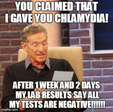Maury Lie Detector | YOU CLAIMED THAT I GAVE YOU CHLAMYDIA!  AFTER 1 WEEK AND 2 DAYS MY LAB RESULTS SAY ALL MY TESTS ARE NEGATIVE!!!!!! | image tagged in memes,maury lie detector | made w/ Imgflip meme maker