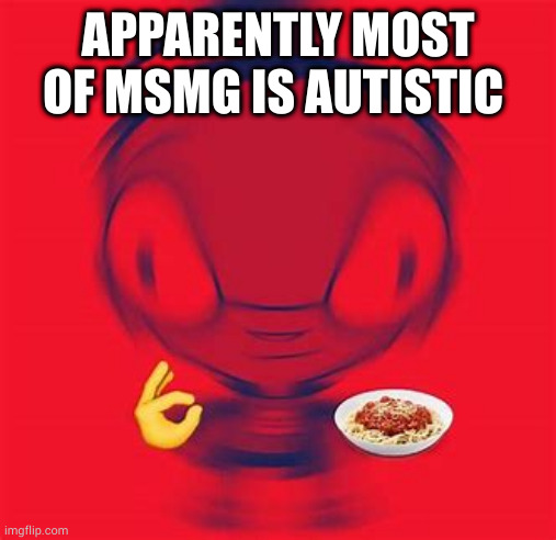 interesting | APPARENTLY MOST OF MSMG IS AUTISTIC | image tagged in spaghite | made w/ Imgflip meme maker