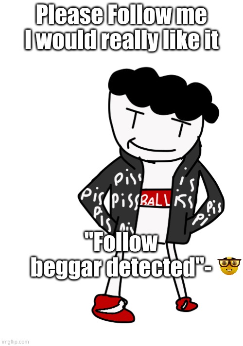 Carlos drip | Please Follow me I would really like it; "Follow beggar detected"- | image tagged in carlos drip | made w/ Imgflip meme maker