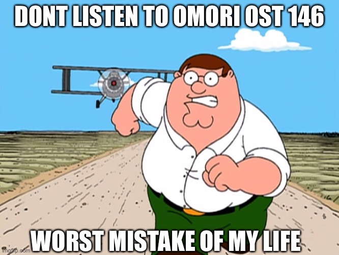 don’t do it | DONT LISTEN TO OMORI OST 146; WORST MISTAKE OF MY LIFE | image tagged in peter griffin running away | made w/ Imgflip meme maker