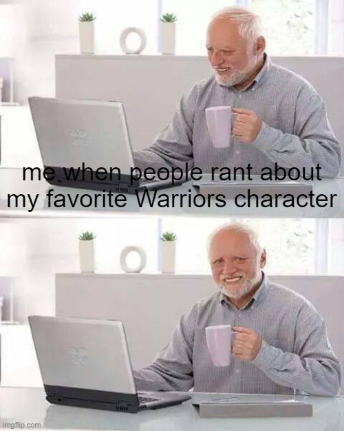 ;-; |  me when people rant about my favorite Warriors character | image tagged in memes,hide the pain harold,warrior cats,warriors | made w/ Imgflip meme maker