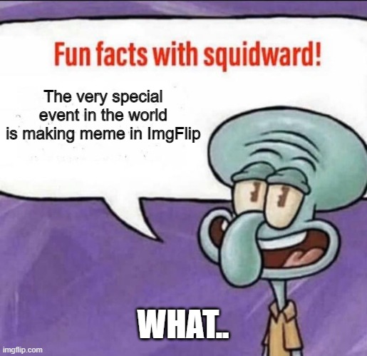 interesting, and if its a joke just upvote and follow mee | The very special event in the world is making meme in ImgFlip; WHAT.. | image tagged in fun facts with squidward | made w/ Imgflip meme maker