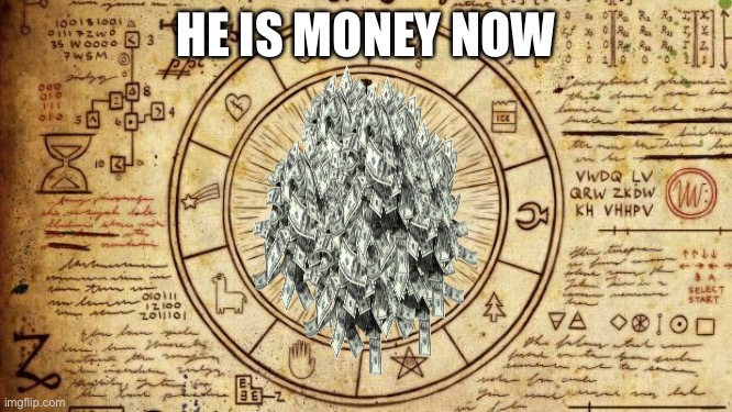 Bill from Gravity Falls  | HE IS MONEY NOW | image tagged in bill from gravity falls | made w/ Imgflip meme maker