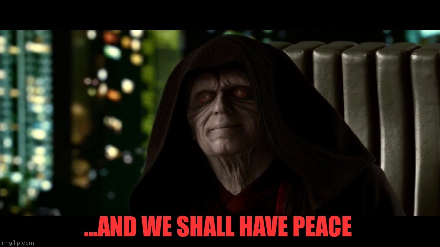 ..and we shall have peace | ...AND WE SHALL HAVE PEACE | image tagged in and we shall have peace | made w/ Imgflip meme maker