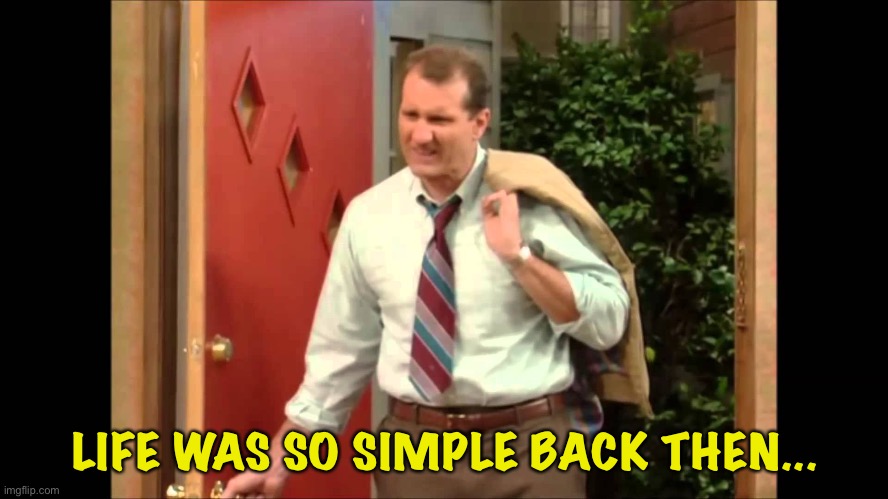 Al Bundy Coming Home | LIFE WAS SO SIMPLE BACK THEN... | image tagged in al bundy coming home | made w/ Imgflip meme maker