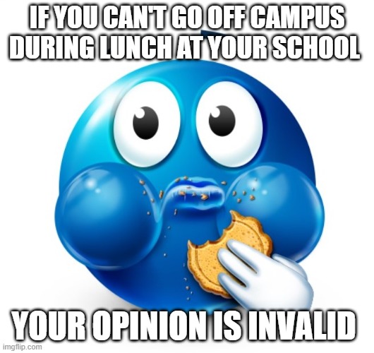 Being a Sophomore is a highkey W fr | IF YOU CAN'T GO OFF CAMPUS DURING LUNCH AT YOUR SCHOOL; YOUR OPINION IS INVALID | image tagged in blue guy snacking | made w/ Imgflip meme maker