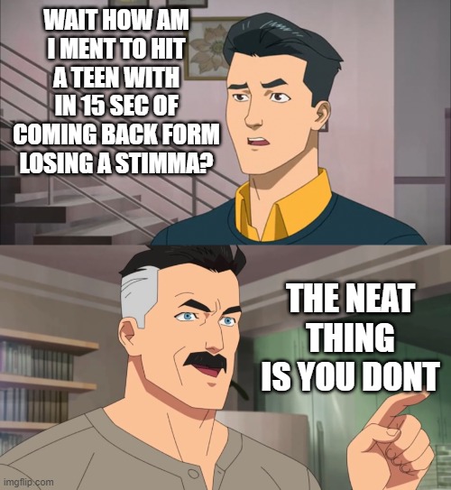 That's the neat part, you don't | WAIT HOW AM I MENT TO HIT A TEEN WITH IN 15 SEC OF COMING BACK FORM LOSING A STIMMA? THE NEAT THING IS YOU DONT | image tagged in that's the neat part you don't | made w/ Imgflip meme maker