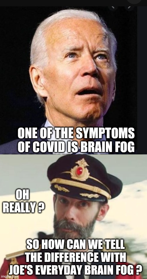 Brain Fog . . . Again | ONE OF THE SYMPTOMS OF COVID IS BRAIN FOG; OH 
REALLY ? SO HOW CAN WE TELL THE DIFFERENCE WITH JOE'S EVERYDAY BRAIN FOG ? | image tagged in captain obvious,covid,democrats,joe | made w/ Imgflip meme maker