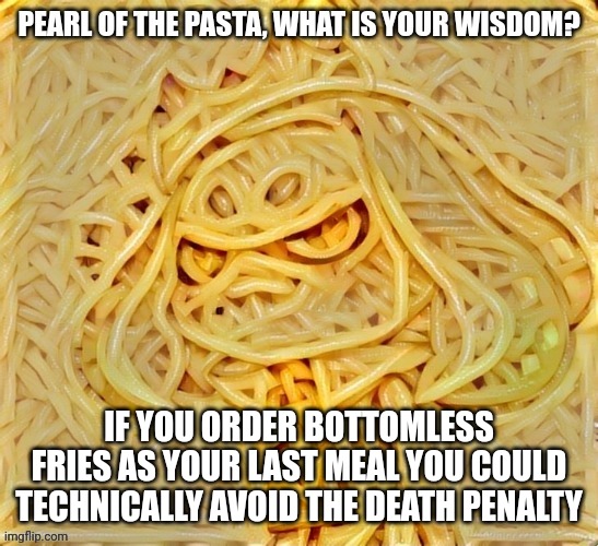 The only problem is you could only eat fries for the rest of your life | IF YOU ORDER BOTTOMLESS FRIES AS YOUR LAST MEAL YOU COULD TECHNICALLY AVOID THE DEATH PENALTY | image tagged in pearl of the pasta | made w/ Imgflip meme maker