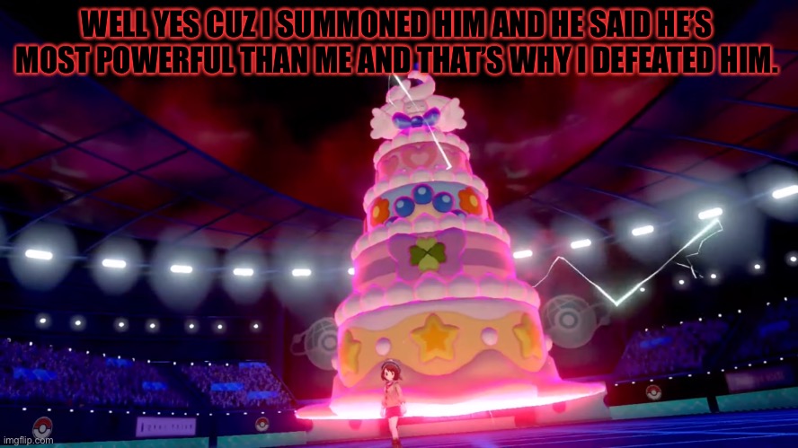 Gigantamax Alcremie | WELL YES CUZ I SUMMONED HIM AND HE SAID HE’S MOST POWERFUL THAN ME AND THAT’S WHY I DEFEATED HIM. | image tagged in gigantamax alcremie | made w/ Imgflip meme maker