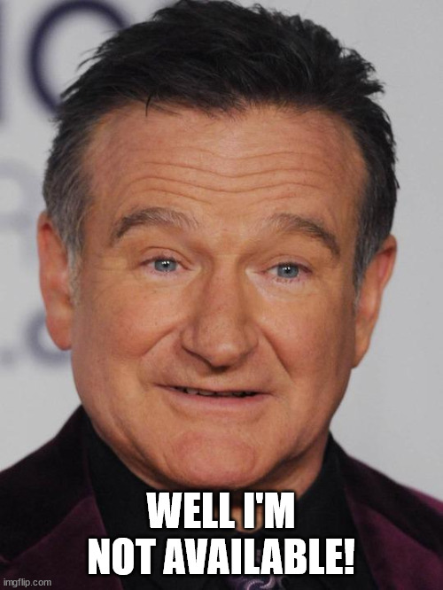 Robin Williams | WELL I'M NOT AVAILABLE! | image tagged in robin williams | made w/ Imgflip meme maker