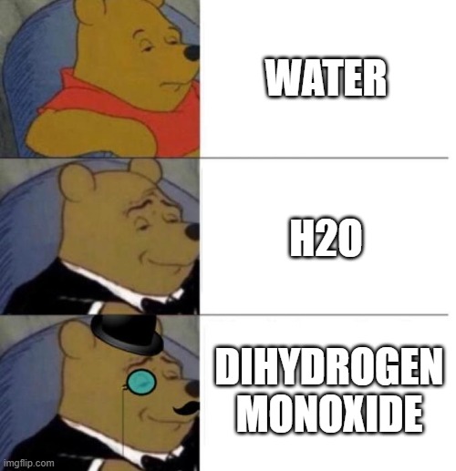 Tuxedo Winnie the Pooh (3 panel) | WATER; H2O; DIHYDROGEN MONOXIDE | image tagged in tuxedo winnie the pooh 3 panel,memes,funny,water | made w/ Imgflip meme maker