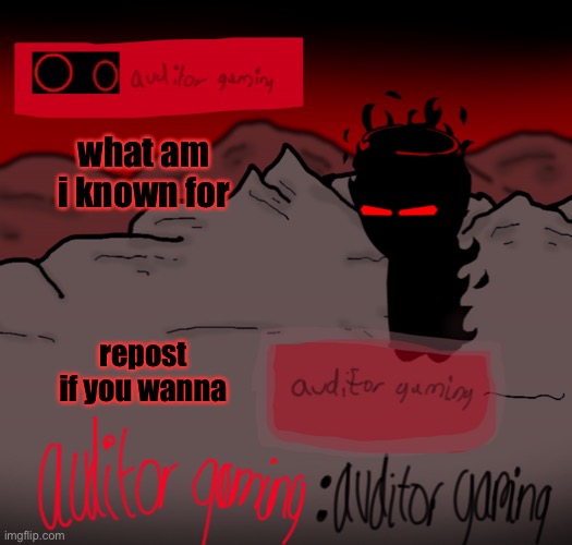 Auditor gaming | what am i known for; repost if you wanna | image tagged in auditor gaming | made w/ Imgflip meme maker