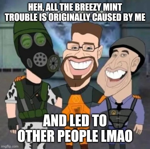 well, mf is underage, getting the ban hammer up | HEH, ALL THE BREEZY MINT TROUBLE IS ORIGINALLY CAUSED BY ME; AND LED TO OTHER PEOPLE LMAO | image tagged in buds | made w/ Imgflip meme maker