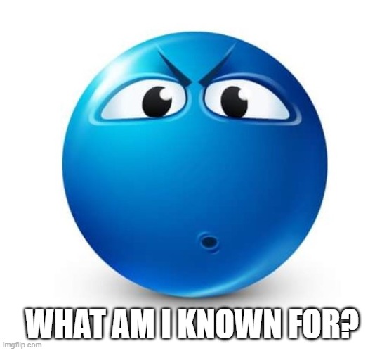 Blue guy question | WHAT AM I KNOWN FOR? | image tagged in blue guy question | made w/ Imgflip meme maker