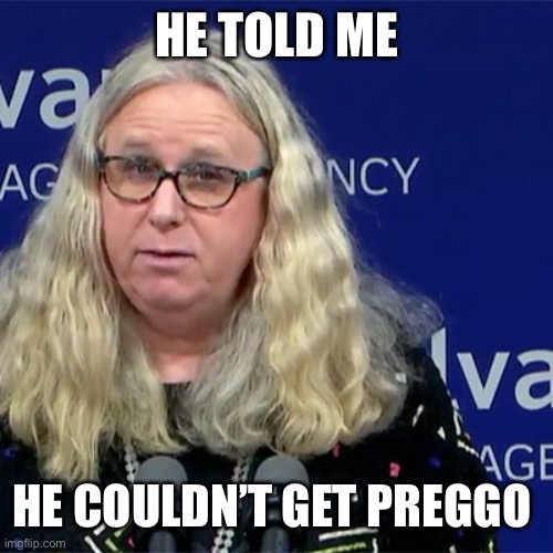 Rachel Levine | HE TOLD ME HE COULDN’T GET PREGGO | image tagged in rachel levine | made w/ Imgflip meme maker