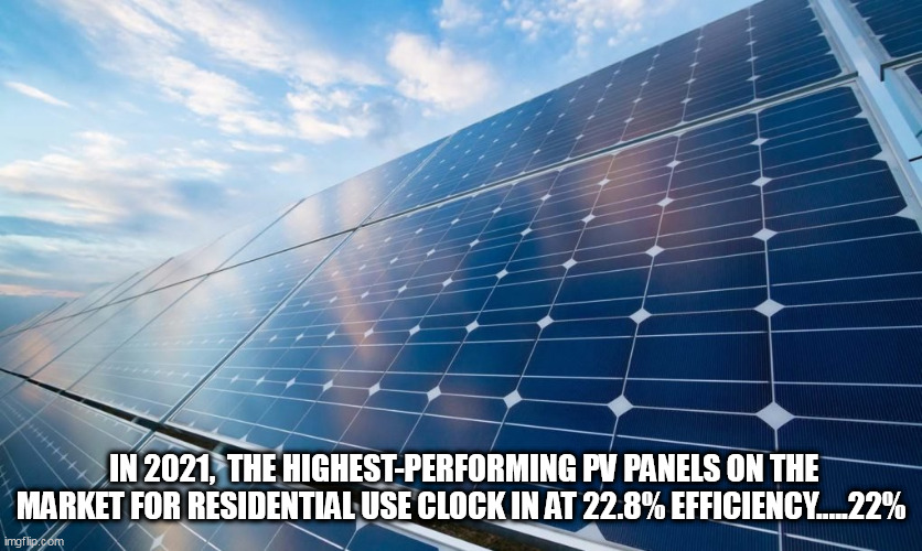 solar panels | IN 2021,  THE HIGHEST-PERFORMING PV PANELS ON THE MARKET FOR RESIDENTIAL USE CLOCK IN AT 22.8% EFFICIENCY.....22% | image tagged in solar panels | made w/ Imgflip meme maker