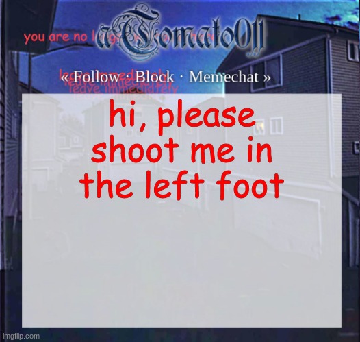 aTomato011 | hi, please shoot me in the left foot | image tagged in atomato011 | made w/ Imgflip meme maker