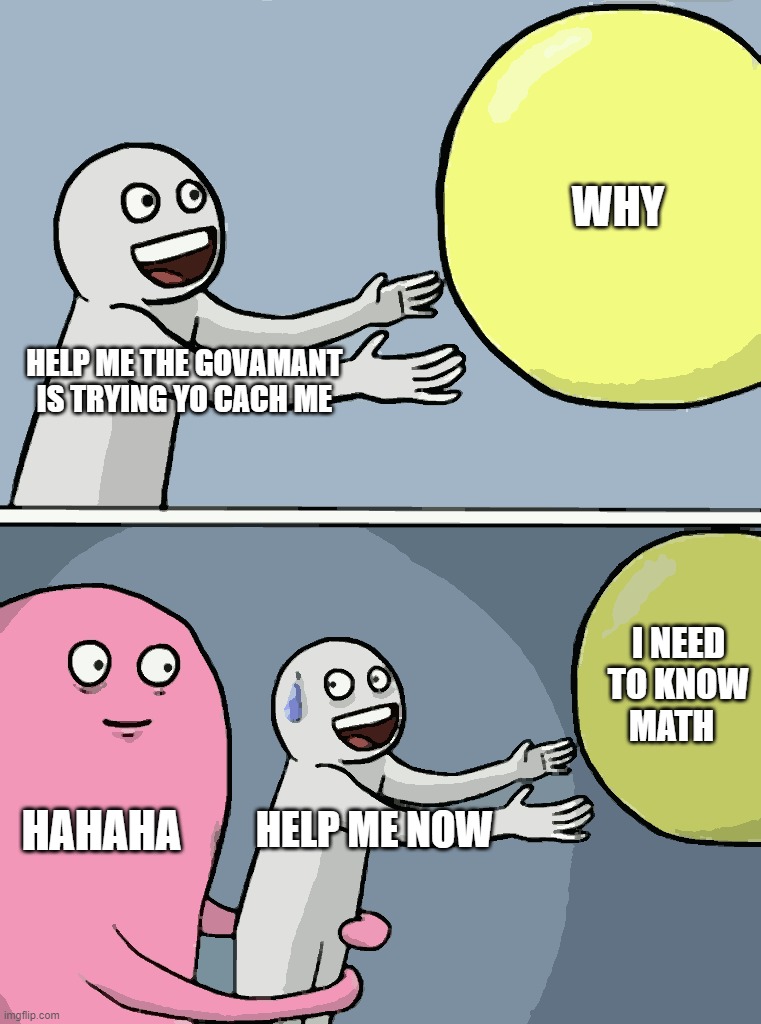 Running Away Balloon Meme | WHY; HELP ME THE GOVAMANT IS TRYING YO CACH ME; I NEED TO KNOW MATH; HAHAHA; HELP ME NOW | image tagged in memes,running away balloon | made w/ Imgflip meme maker