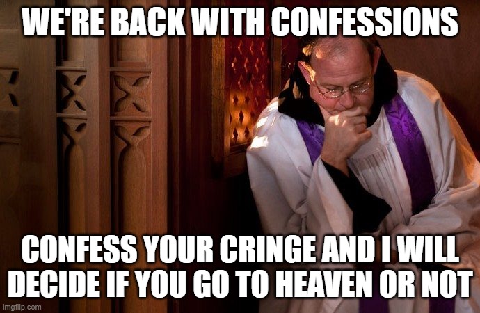 And no I'm not a real priest, | WE'RE BACK WITH CONFESSIONS; CONFESS YOUR CRINGE AND I WILL DECIDE IF YOU GO TO HEAVEN OR NOT | image tagged in confession booth | made w/ Imgflip meme maker