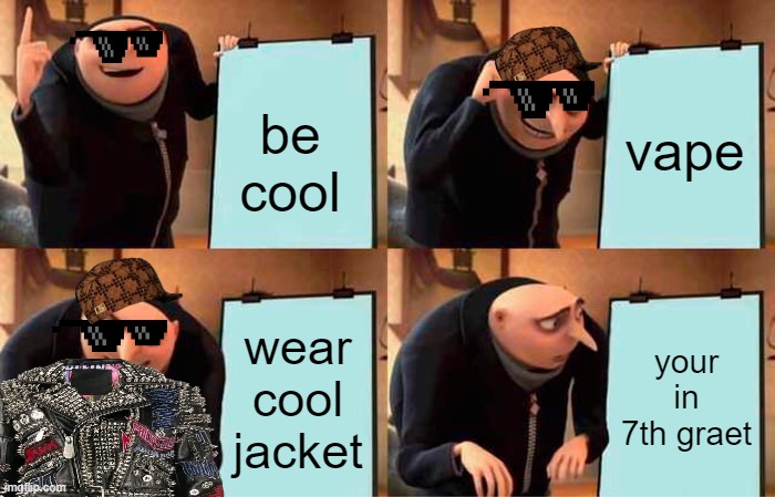 Gru's Plan | vape; be cool; wear cool jacket; your in 7th graet | image tagged in memes,gru's plan | made w/ Imgflip meme maker