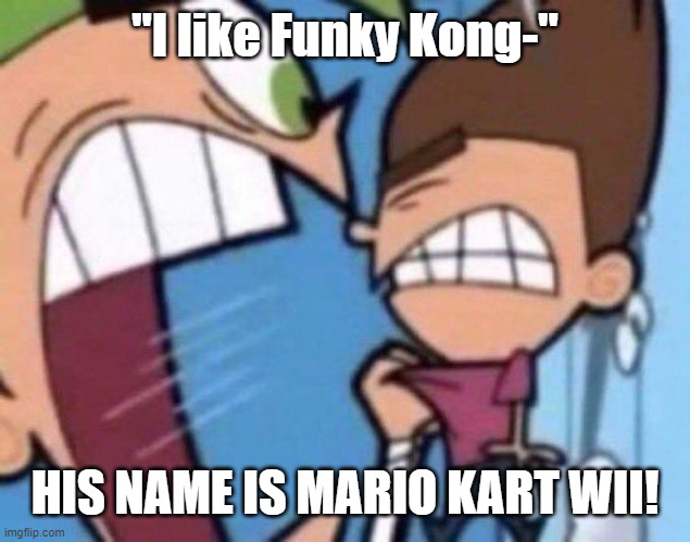 Cosmo yelling at timmy | "I like Funky Kong-"; HIS NAME IS MARIO KART WII! | image tagged in cosmo yelling at timmy | made w/ Imgflip meme maker