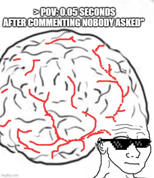 Social Media Incel | > POV: 0.05 SECONDS AFTER COMMENTING NOBODY ASKED" | image tagged in incel,social media,big brain | made w/ Imgflip meme maker