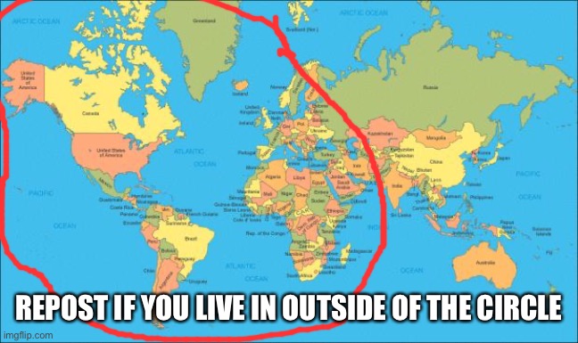 world map | REPOST IF YOU LIVE IN OUTSIDE OF THE CIRCLE | image tagged in world map | made w/ Imgflip meme maker