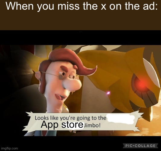 I hate mobile ads | When you miss the x on the ad:; App store | image tagged in looks like you're going to the distortion world jimbo | made w/ Imgflip meme maker