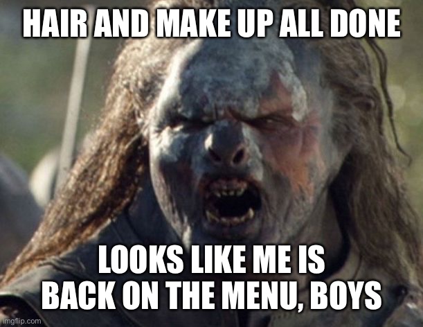 Girls night out | HAIR AND MAKE UP ALL DONE; LOOKS LIKE ME IS BACK ON THE MENU, BOYS | image tagged in orcid uruk-hai | made w/ Imgflip meme maker