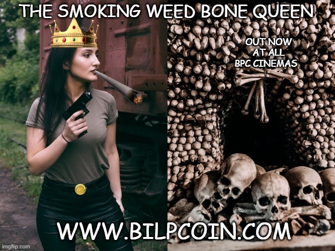 THE SMOKING WEED BONE QUEEN; OUT NOW AT ALL BPC CINEMAS; WWW.BILPCOIN.COM | made w/ Imgflip meme maker