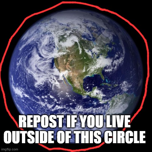 ijuhygt | REPOST IF YOU LIVE OUTSIDE OF THIS CIRCLE | made w/ Imgflip meme maker