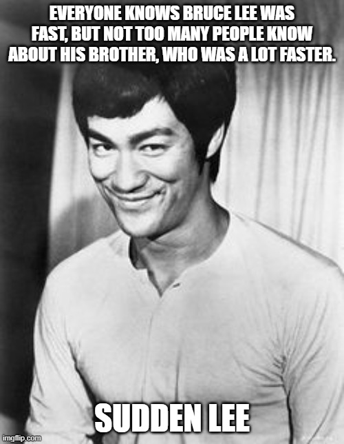 Bruce lee smile | EVERYONE KNOWS BRUCE LEE WAS FAST, BUT NOT TOO MANY PEOPLE KNOW ABOUT HIS BROTHER, WHO WAS A LOT FASTER. SUDDEN LEE | image tagged in bruce lee smile | made w/ Imgflip meme maker