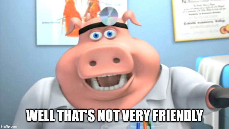 I Diagnose You With Dead | WELL THAT'S NOT VERY FRIENDLY | image tagged in i diagnose you with dead | made w/ Imgflip meme maker