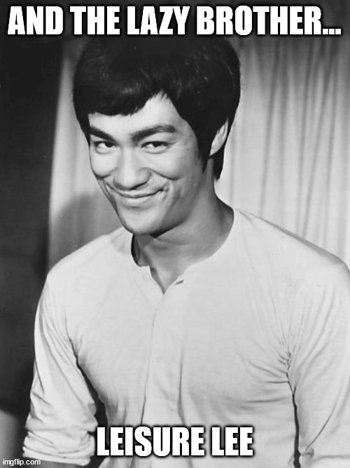 Bruce Lee | AND THE LAZY BROTHER... LEISURE LEE | image tagged in bruce lee | made w/ Imgflip meme maker