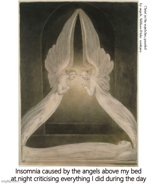 A Good Night's Sleep | Christ in the sepulchre, guarded by angels, William Blake: minkpen; Insomnia caused by the angels above my bed
at night criticising everything I did during the day | image tagged in art memes,william blake,sleep,anxiety,self hatred,insomnia | made w/ Imgflip meme maker