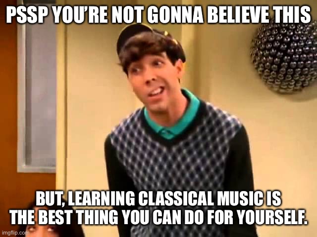 Rufus Is Finally Honest | PSSP YOU’RE NOT GONNA BELIEVE THIS; BUT, LEARNING CLASSICAL MUSIC IS THE BEST THING YOU CAN DO FOR YOURSELF. | image tagged in rufus,so random,classical music | made w/ Imgflip meme maker