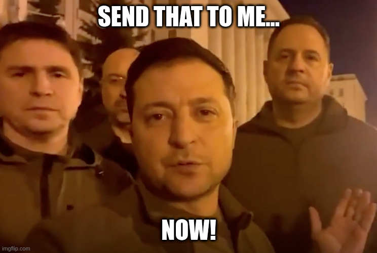Zelensky | SEND THAT TO ME... NOW! | image tagged in zelensky | made w/ Imgflip meme maker