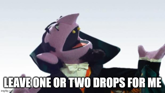 The Count | LEAVE ONE OR TWO DROPS FOR ME | image tagged in the count | made w/ Imgflip meme maker
