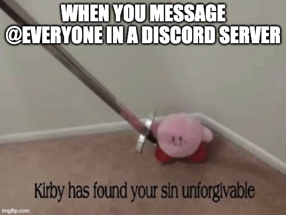 Kirby has found your sin unforgivable | WHEN YOU MESSAGE @EVERYONE IN A DISCORD SERVER | image tagged in kirby has found your sin unforgivable | made w/ Imgflip meme maker