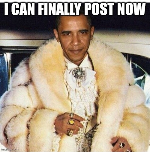 Pimp Daddy Obama | I CAN FINALLY POST NOW | image tagged in pimp daddy obama | made w/ Imgflip meme maker