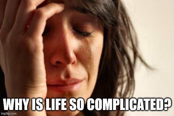 First World Problems Meme | WHY IS LIFE SO COMPLICATED? | image tagged in memes,first world problems | made w/ Imgflip meme maker