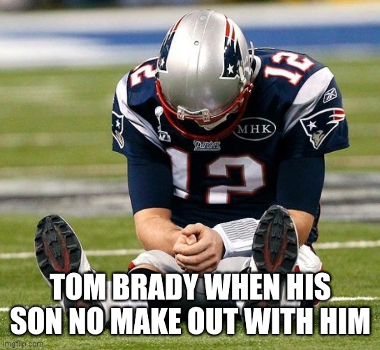 Just a joke Tom's the goat | TOM BRADY WHEN HIS SON NO MAKE OUT WITH HIM | image tagged in tom brady sad | made w/ Imgflip meme maker