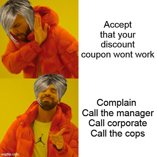 Bad title goes here | Accept that your discount coupon wont work; Complain 
Call the manager
Call corporate
Call the cops | image tagged in memes,drake hotline bling,karen | made w/ Imgflip meme maker
