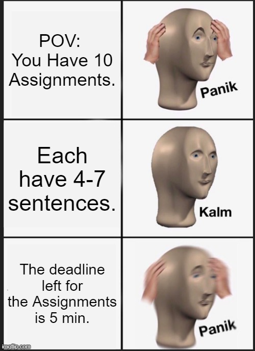 Panik Kalm Panik | POV:  You Have 10 Assignments. Each have 4-7 sentences. The deadline left for the Assignments is 5 min. | image tagged in memes,panik kalm panik | made w/ Imgflip meme maker