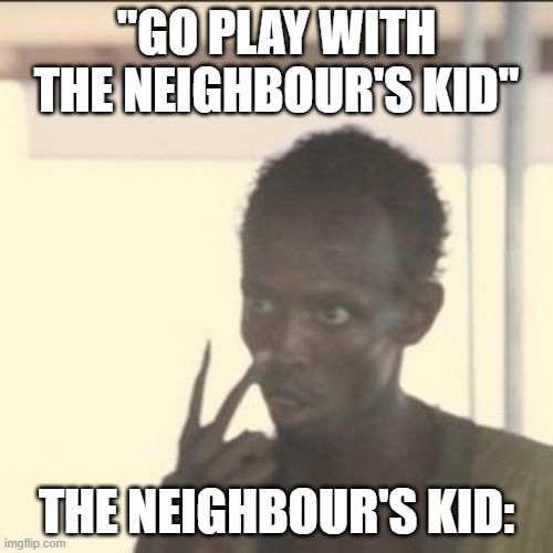 Look At Me | "GO PLAY WITH THE NEIGHBOUR'S KID"; THE NEIGHBOUR'S KID: | image tagged in memes,look at me | made w/ Imgflip meme maker