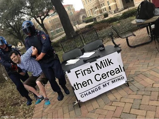 Change My Mind Guy Arrested |  First Milk then Cereal | image tagged in change my mind guy arrested,funny memes,change my mind,funny | made w/ Imgflip meme maker