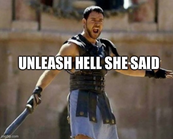 Unleash Hell | UNLEASH HELL SHE SAID | image tagged in unleash hell | made w/ Imgflip meme maker